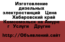Изготовление дизельных электростанций › Цена ­ 1 - Хабаровский край, Комсомольск-на-Амуре г. Услуги » Другие   